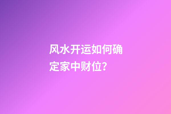 风水开运如何确定家中财位？