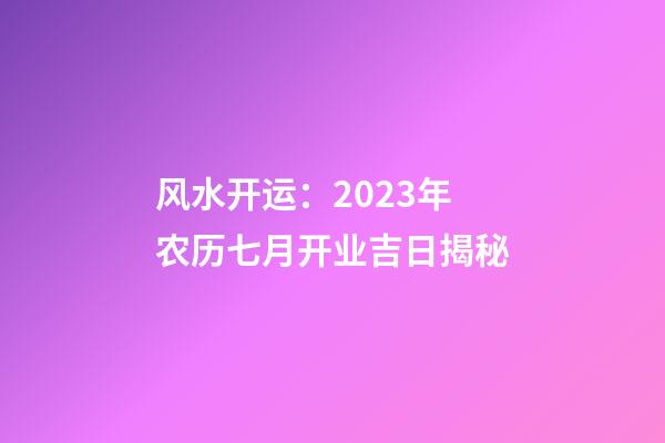 风水开运：2023年农历七月开业吉日揭秘