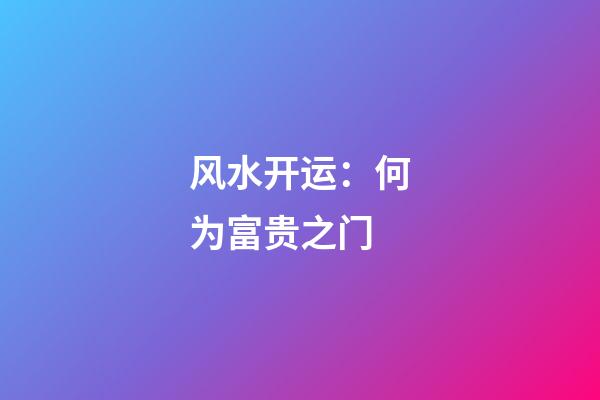 风水开运：何为富贵之门