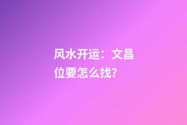风水开运：文昌位要怎么找？