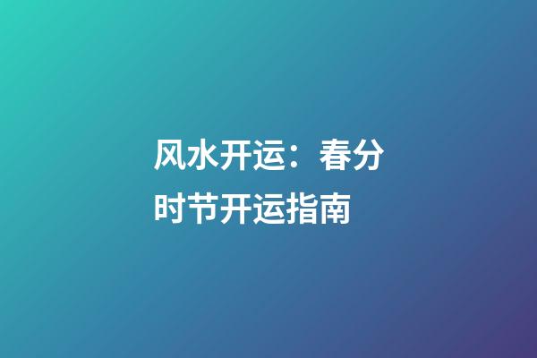 风水开运：春分时节开运指南