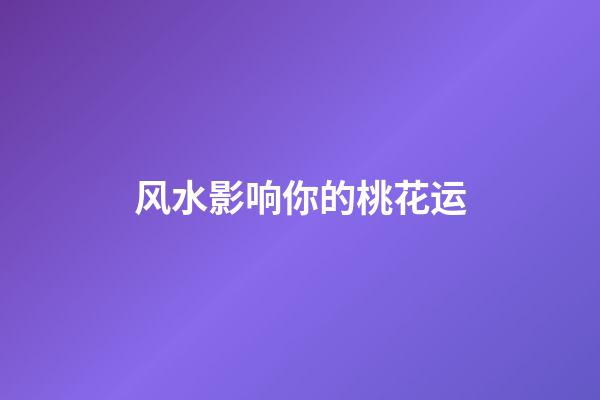 风水影响你的桃花运