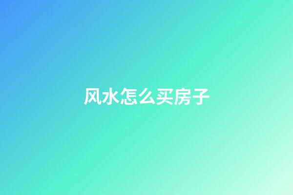 风水怎么买房子