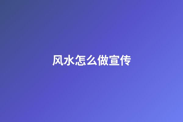 风水怎么做宣传