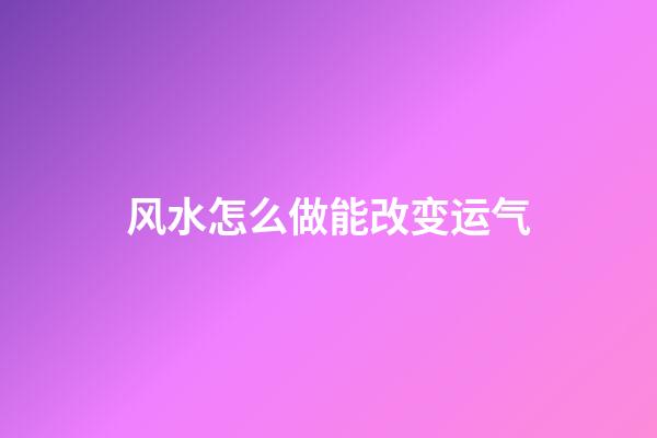 风水怎么做能改变运气