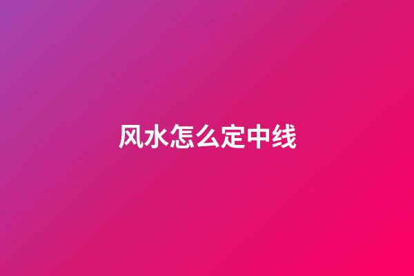 风水怎么定中线