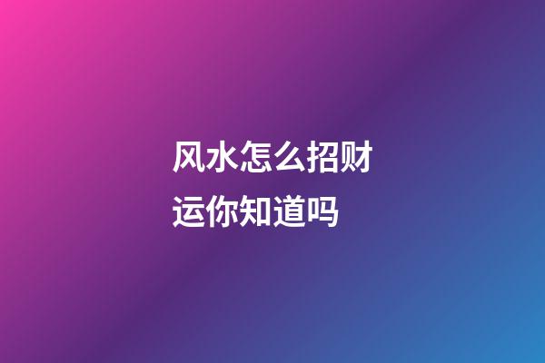 风水怎么招财运你知道吗?