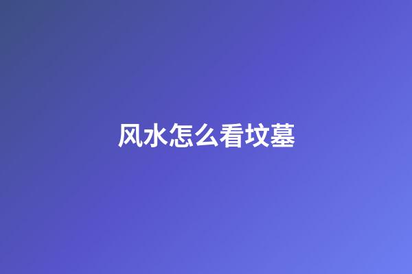 风水怎么看坟墓