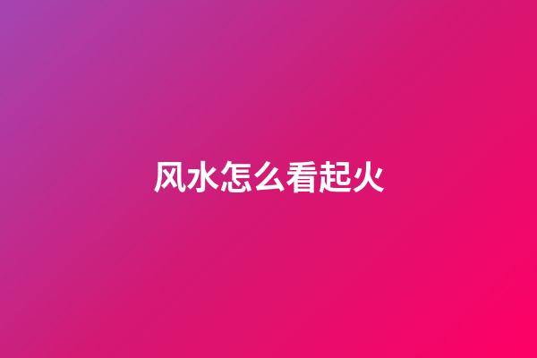 风水怎么看起火