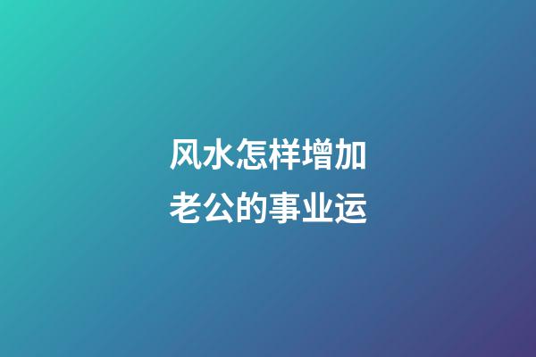 风水怎样增加老公的事业运