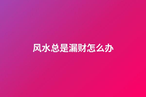 风水总是漏财怎么办
