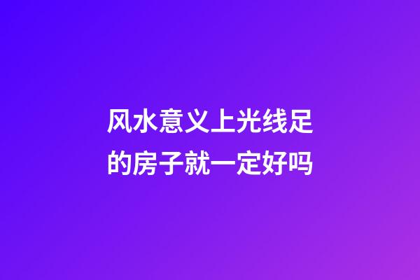 风水意义上光线足的房子就一定好吗