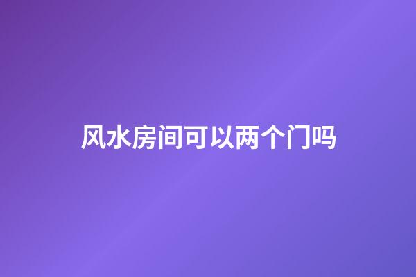 风水房间可以两个门吗
