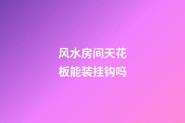 风水房间天花板能装挂钩吗