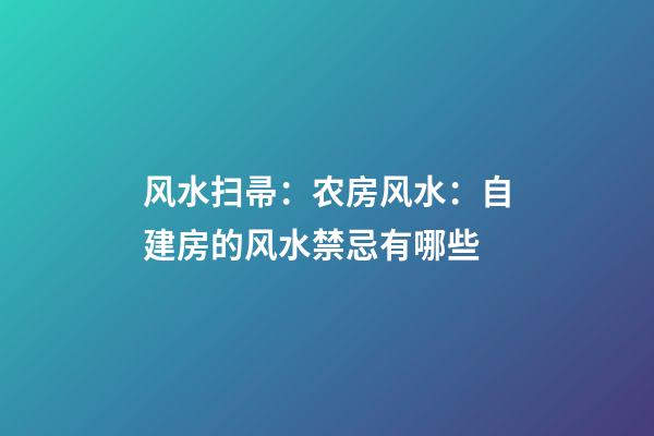 风水扫帚：农房风水：自建房的风水禁忌有哪些