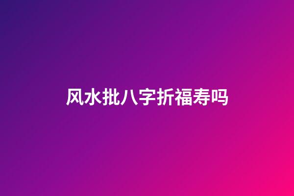 风水批八字折福寿吗