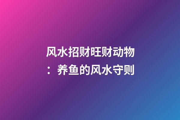 风水招财旺财动物：养鱼的风水守则