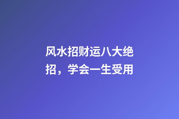 风水招财运八大绝招，学会一生受用