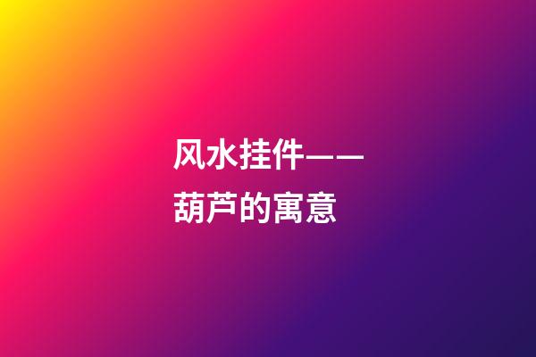 风水挂件——葫芦的寓意