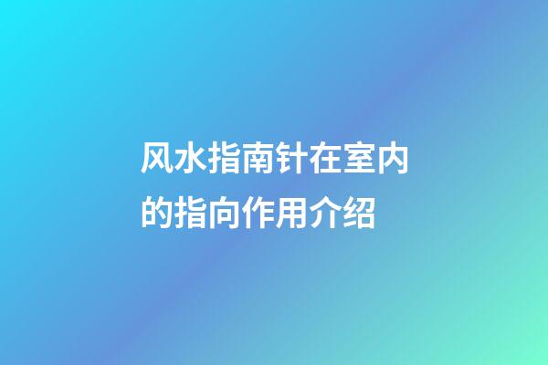 风水指南针在室内的指向作用介绍