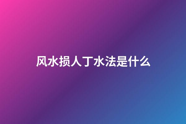风水损人丁水法是什么