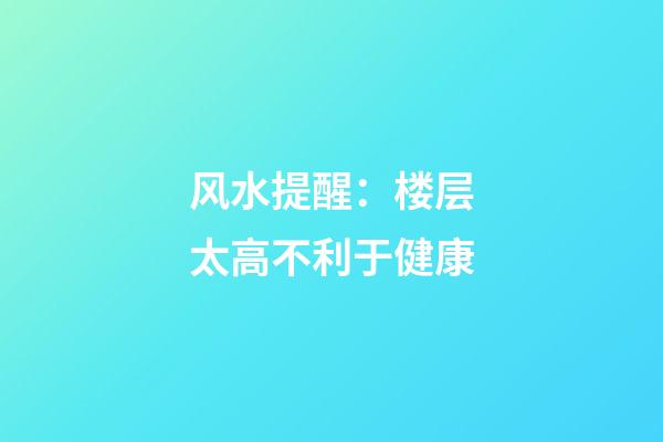 风水提醒：楼层太高不利于健康