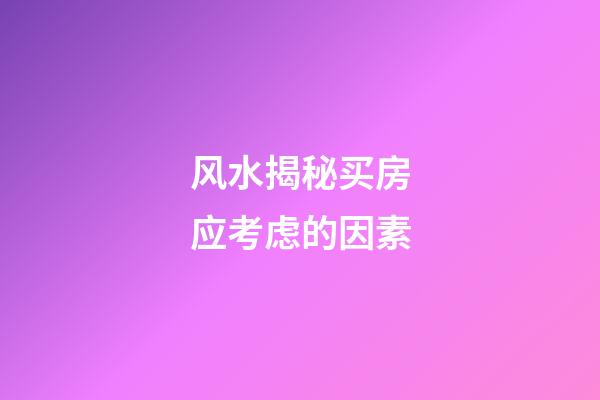 风水揭秘买房应考虑的因素