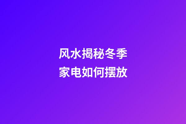 风水揭秘冬季家电如何摆放
