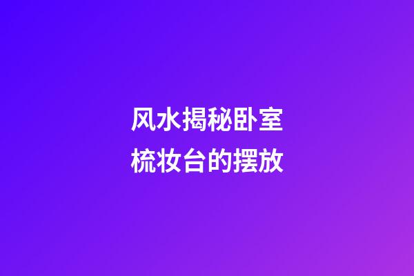 风水揭秘卧室梳妆台的摆放