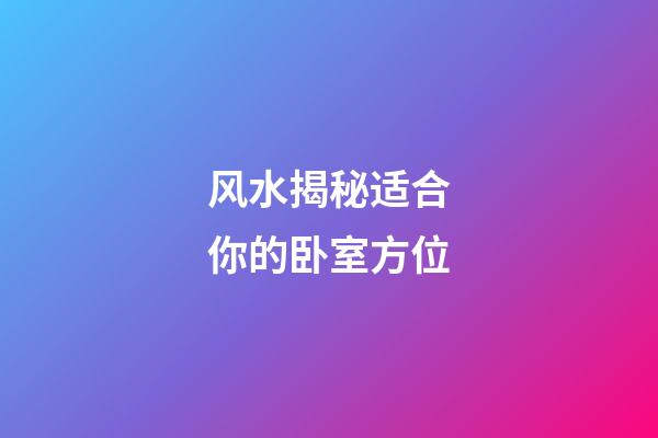 风水揭秘适合你的卧室方位