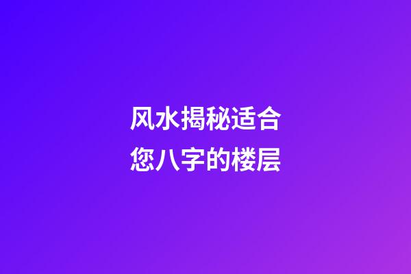 风水揭秘适合您八字的楼层