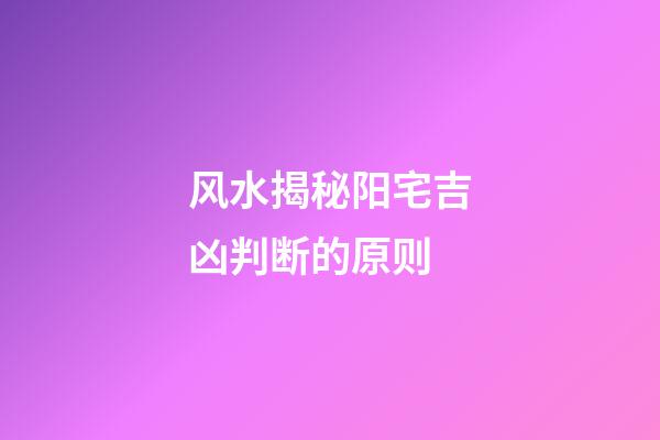 风水揭秘阳宅吉凶判断的原则