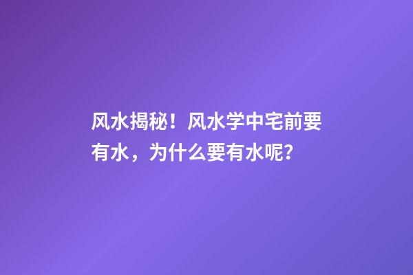 风水揭秘！风水学中宅前要有水，为什么要有水呢？