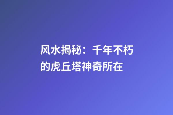 风水揭秘：千年不朽的虎丘塔神奇所在