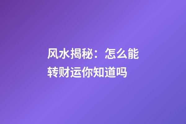 风水揭秘：怎么能转财运你知道吗?