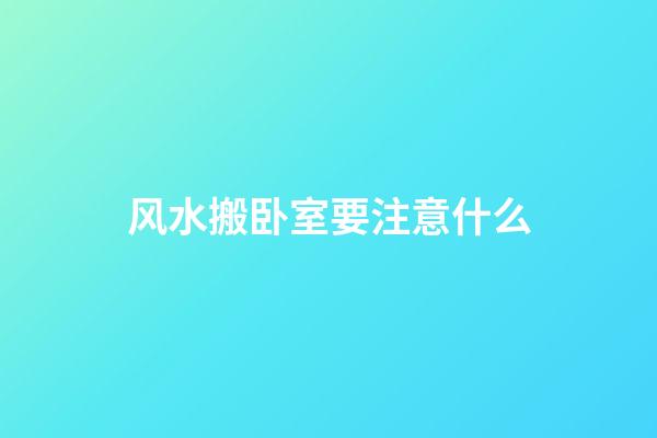 风水搬卧室要注意什么