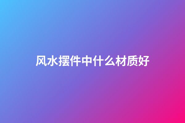 风水摆件中什么材质好