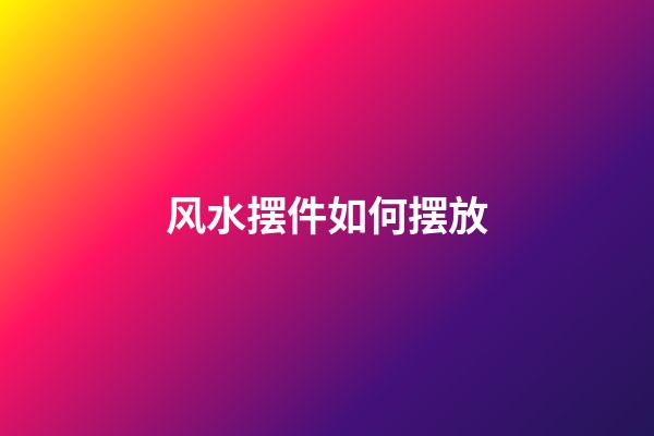 风水摆件如何摆放