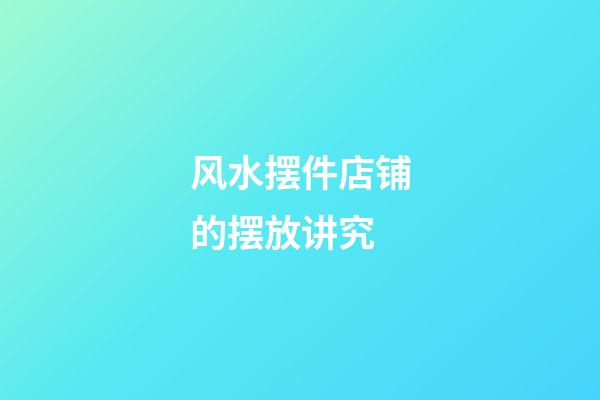 风水摆件店铺的摆放讲究