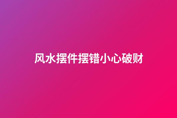 风水摆件摆错小心破财