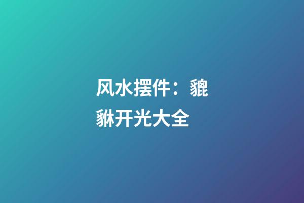 风水摆件：貔貅开光大全