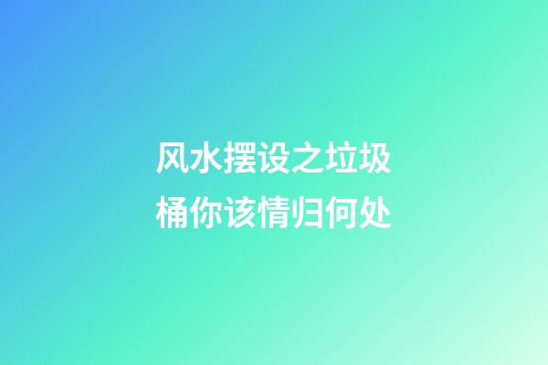 风水摆设之垃圾桶你该情归何处