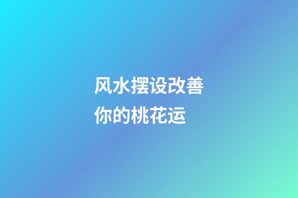 风水摆设改善你的桃花运