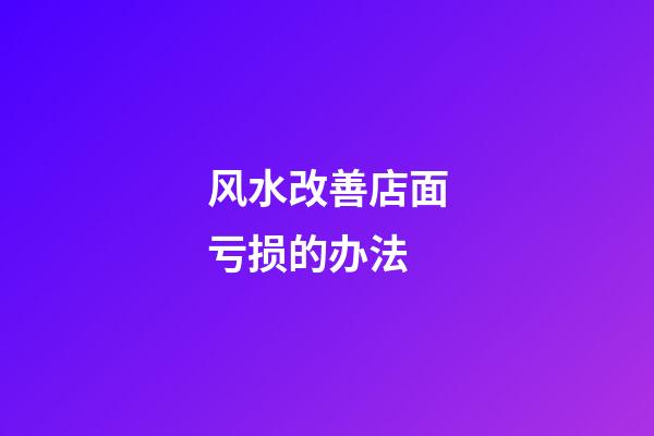 风水改善店面亏损的办法