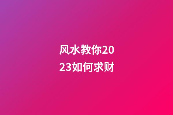 风水教你2023如何求财