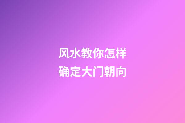 风水教你怎样确定大门朝向