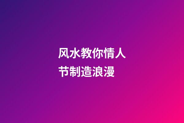 风水教你情人节制造浪漫