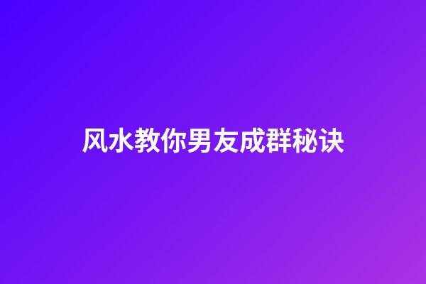 风水教你男友成群秘诀