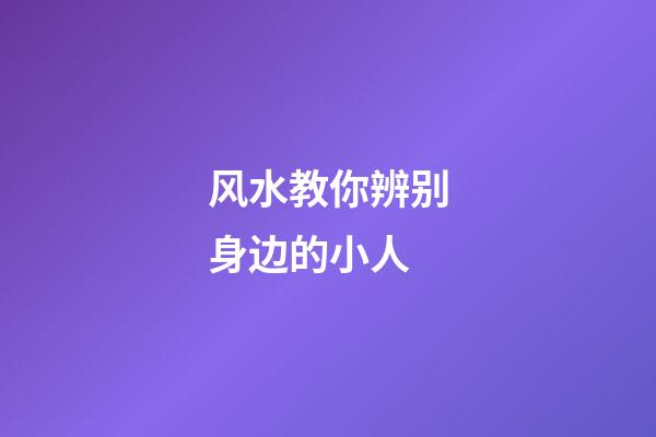 风水教你辨别身边的小人