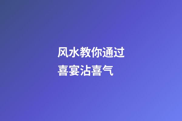 风水教你通过喜宴沾喜气